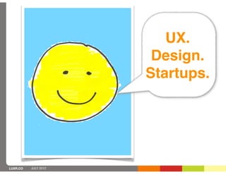 UX.
                       Design.
                      Startups.




LUXR.CO   JULY 2012
 