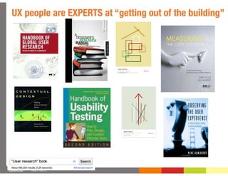 UX people are EXPERTS at “getting out of the building”




LUXR.CO   JULY 2012
 
