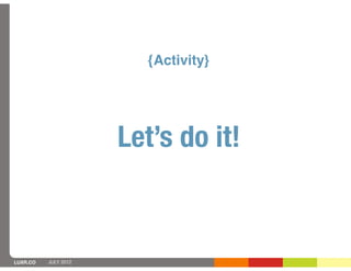 {Activity}




                      Let’s do it!


LUXR.CO   JULY 2012
 