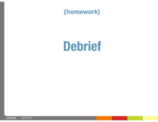 {homework}




                      Debrief




LUXR.CO   JULY 2012
 