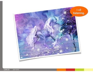 i <3
                      listening.




LUXR.CO   JULY 2012
 