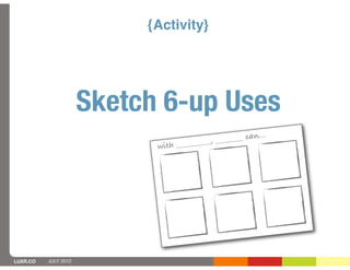 {Activity}




                      Sketch 6-up Uses
                                                     __ can...
                                        ____, ______
                            with ______




LUXR.CO   JULY 2012
 