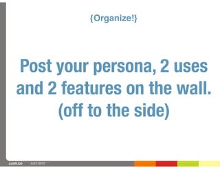 {Organize!}




   Post your persona, 2 uses
   and 2 features on the wall.
        (off to the side)

LUXR.CO   JULY 2012
 
