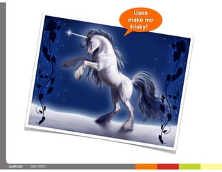 Uses
                      make me
                      frisky!




LUXR.CO   JULY 2012
 