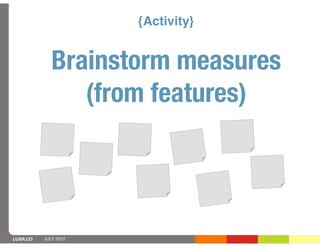 {Activity}


             Brainstorm measures
                (from features)




LUXR.CO   JULY 2012
 
