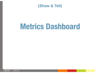 {Show & Tell}




                      Metrics Dashboard




LUXR.CO   JULY 2012
 