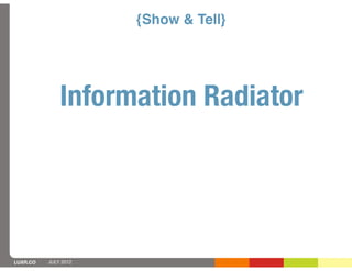 {Show & Tell}




              Information Radiator




LUXR.CO   JULY 2012
 