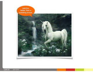 metrics.
                   better than a
                  bubbling brook.




LUXR.CO   JULY 2012
 