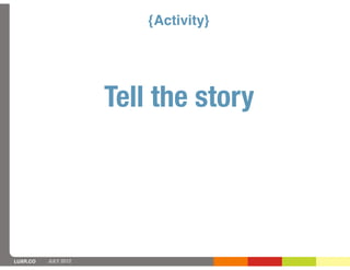 {Activity}




                      Tell the story




LUXR.CO   JULY 2012
 