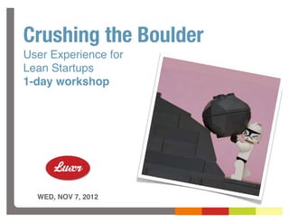 Crushing the Boulder
User Experience for
Lean Startups
1-day workshop




  WED, NOV 7, 2012
 