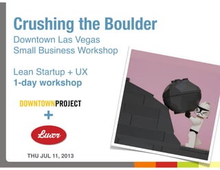 Crushing the Boulder
Downtown Las Vegas
Small Business Workshop
Lean Startup + UX
1-day workshop
THU JUL 11, 2013
+
 