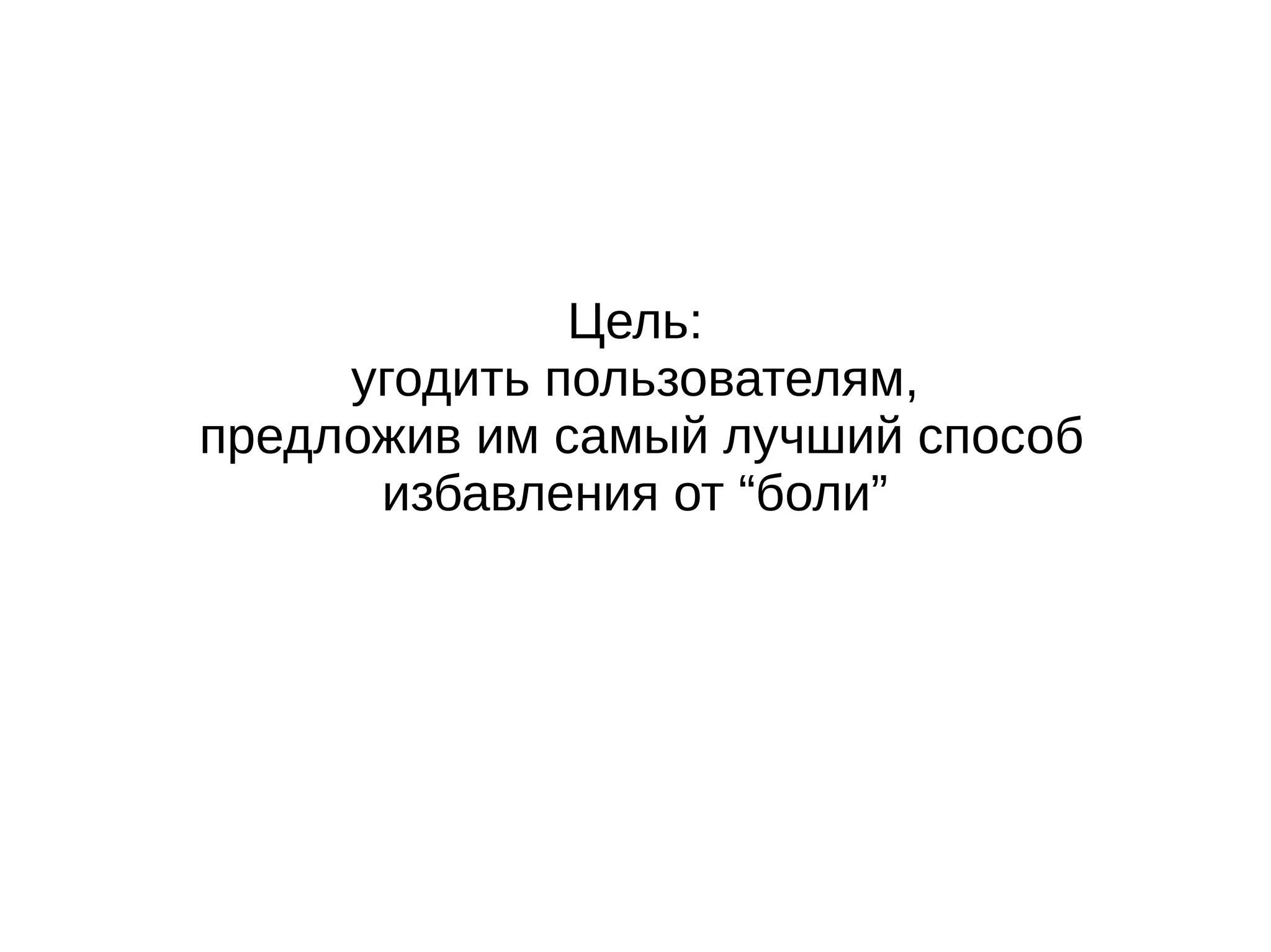 Цель:
угодить пользователям,
предложив им самый лучший способ
избавления от “боли”
 
