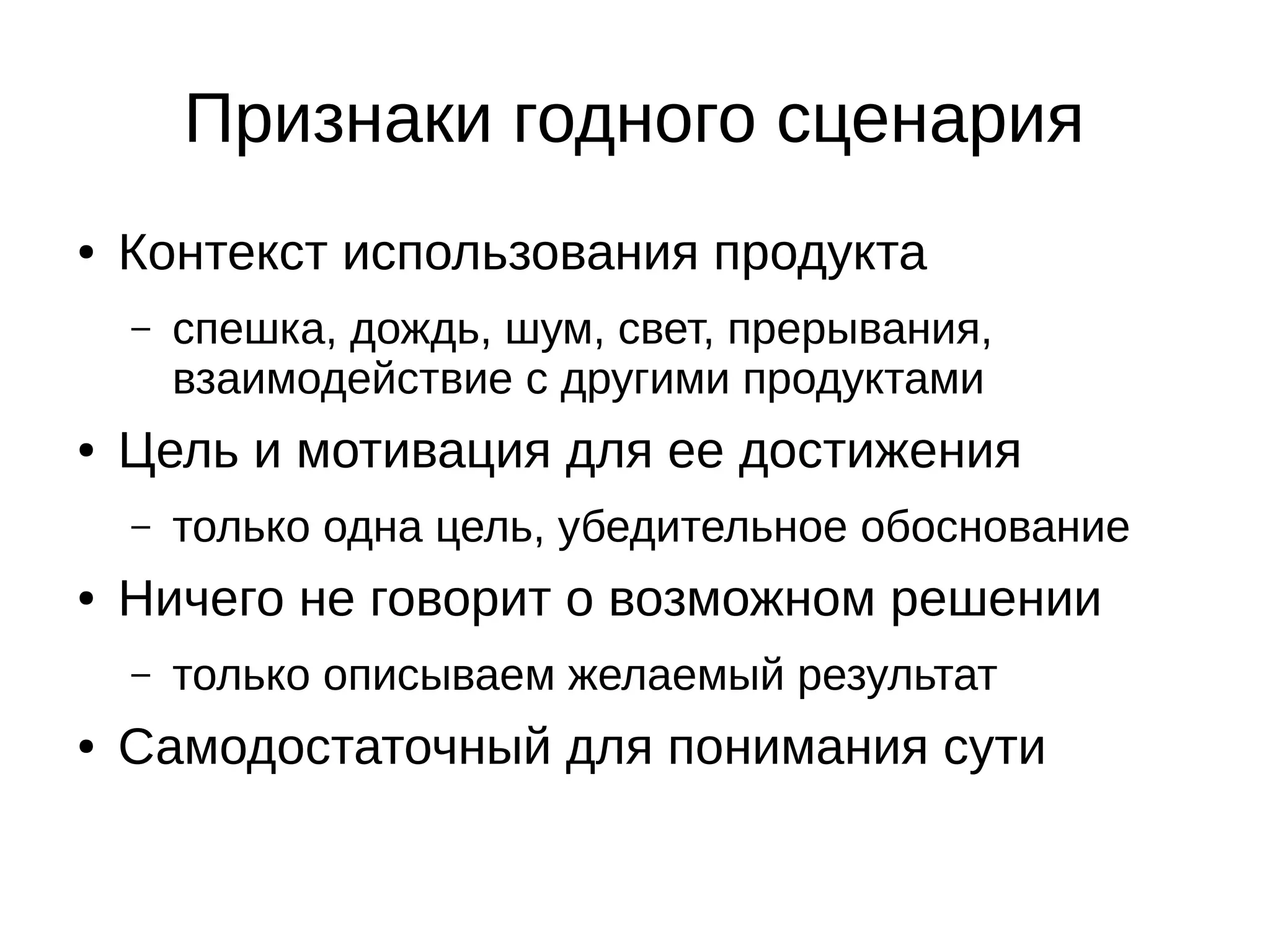 Признаки годного сценария
● Контекст использования продукта
– спешка, дождь, шум, свет, прерывания,
взаимодействие с другими продуктами
● Цель и мотивация для ее достижения
– только одна цель, убедительное обоснование
● Ничего не говорит о возможном решении
– только описываем желаемый результат
● Самодостаточный для понимания сути
 