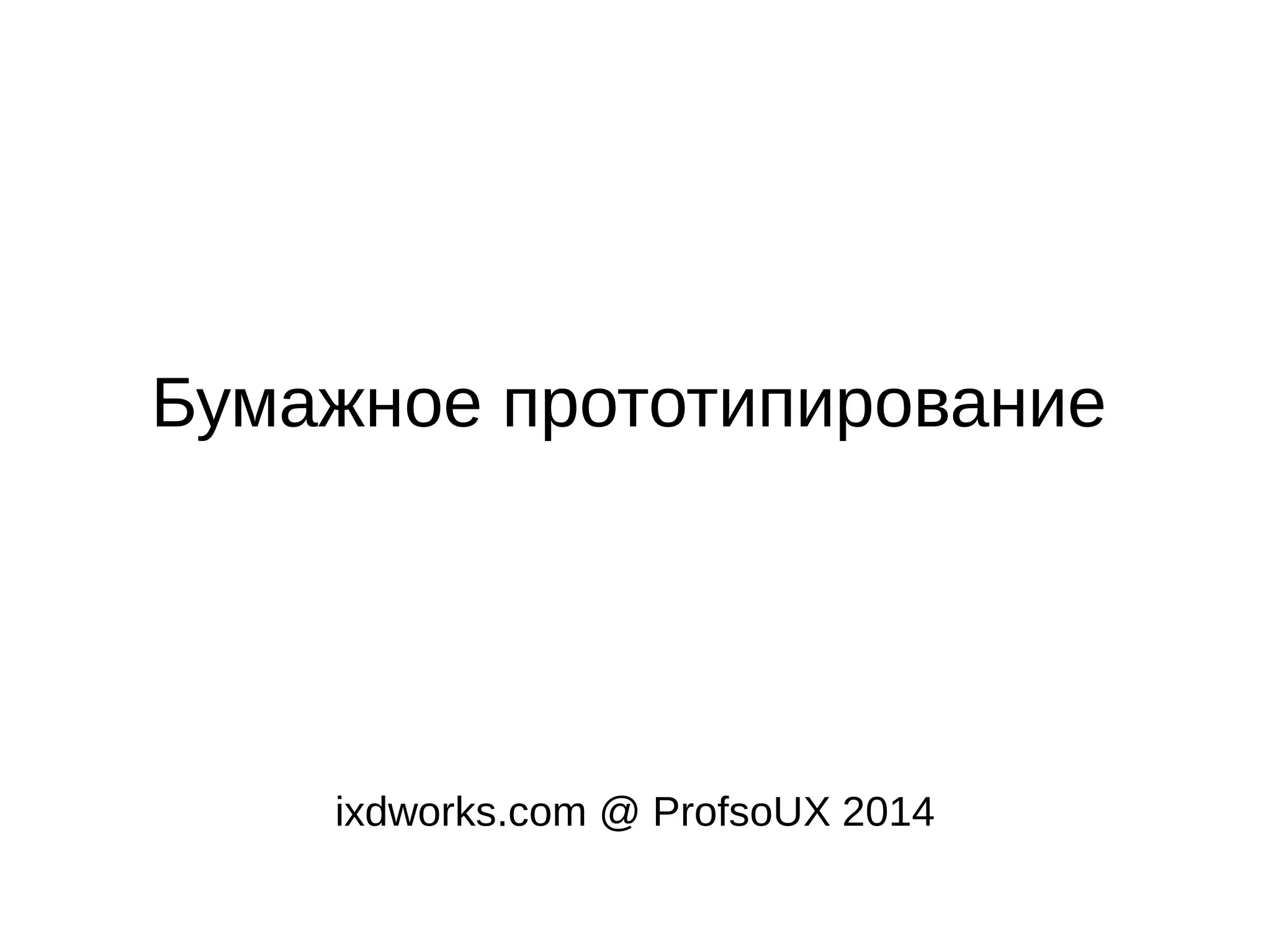 Бумажное прототипирование
ixdworks.com @ ProfsoUX 2014
 
