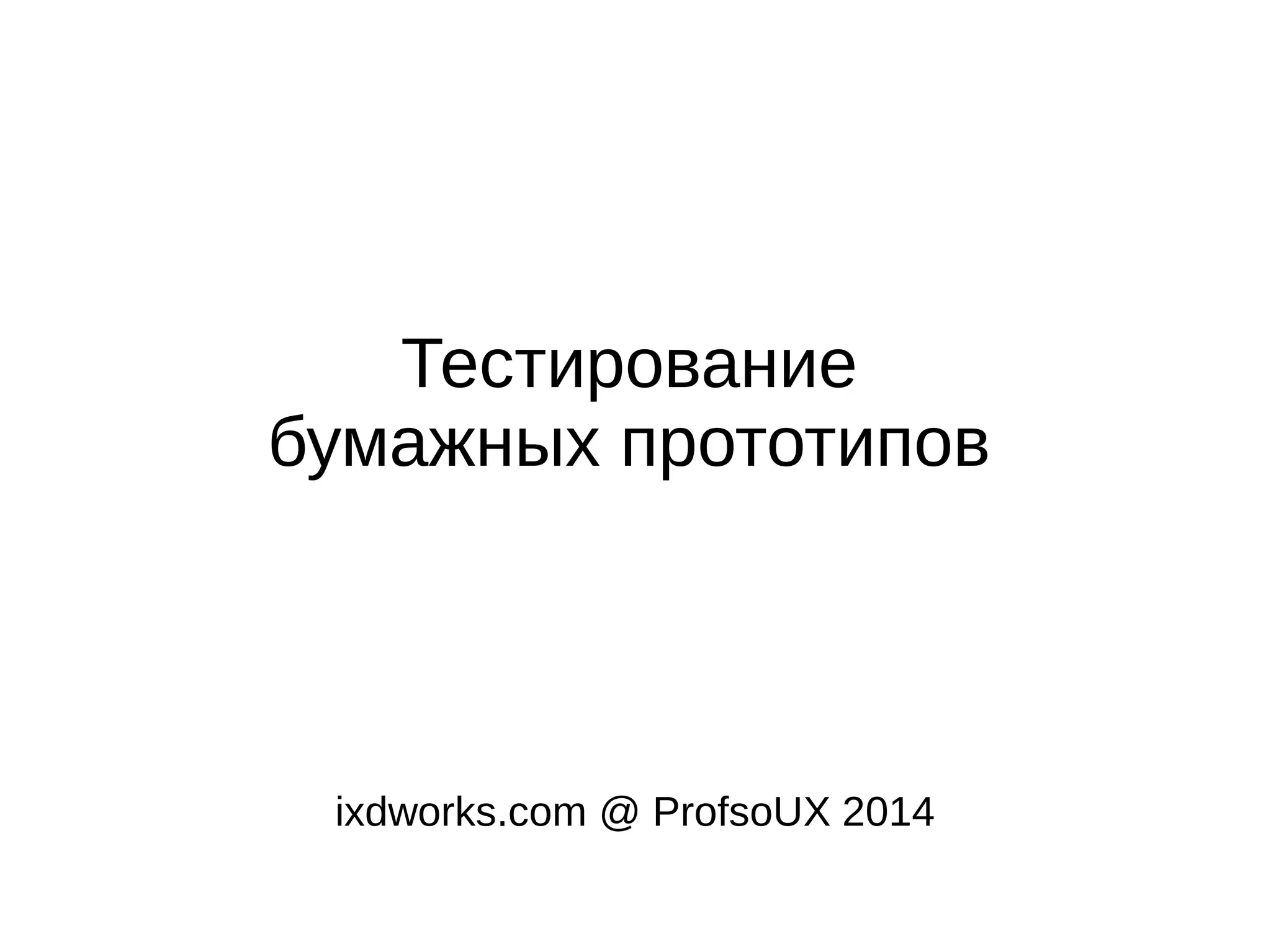Тестирование
бумажных прототипов
ixdworks.com @ ProfsoUX 2014
 