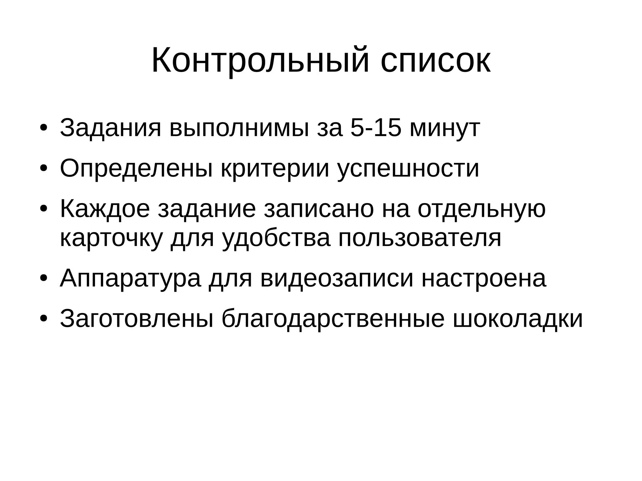 Контрольный список
● Задания выполнимы за 5-15 минут
● Определены критерии успешности
● Каждое задание записано на отдельную
карточку для удобства пользователя
● Аппаратура для видеозаписи настроена
● Заготовлены благодарственные шоколадки
 