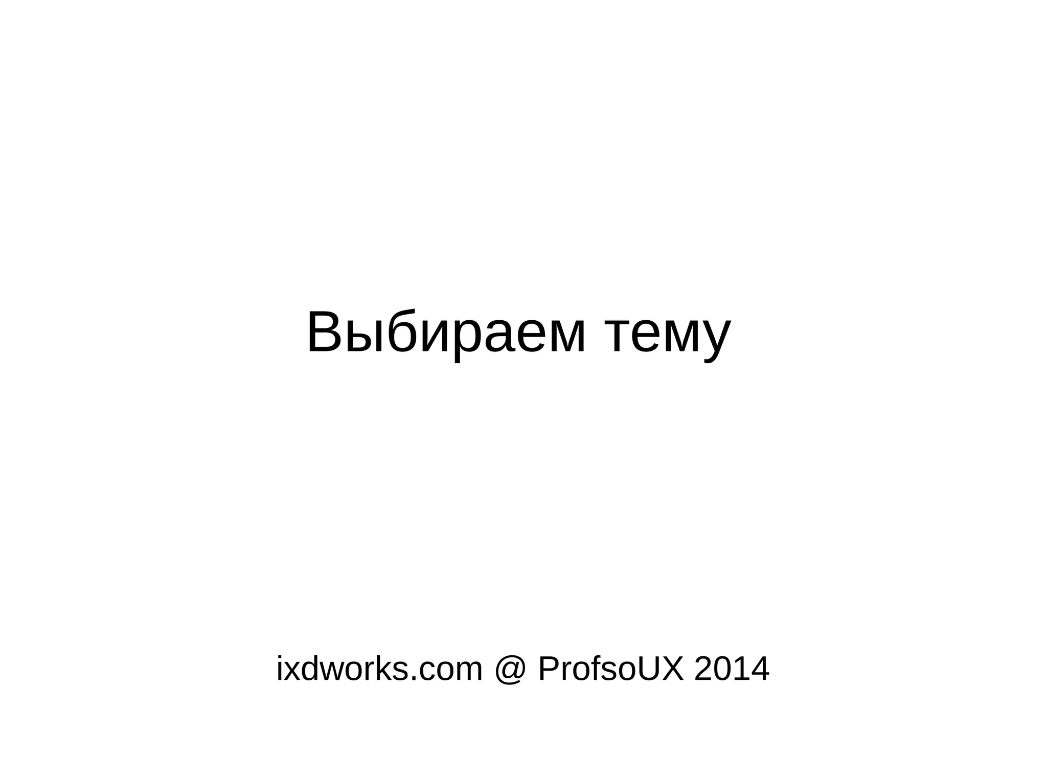 Выбираем тему
ixdworks.com @ ProfsoUX 2014
 