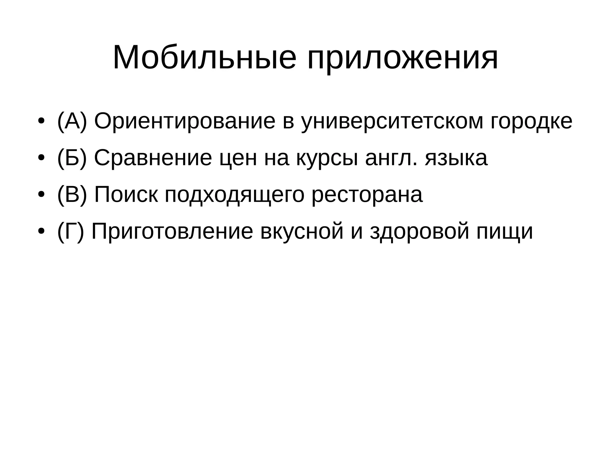 Мобильные приложения
● (А) Ориентирование в университетском городке
● (Б) Сравнение цен на курсы англ. языка
● (В) Поиск подходящего ресторана
● (Г) Приготовление вкусной и здоровой пищи
 