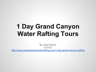 1 Day Grand Canyon
    Water Rafting Tours
                        By Julie Rainier
                            © 2012
http://www.grandcanyonwaterrafting.com/1-day-grand-canyon-rafting
 