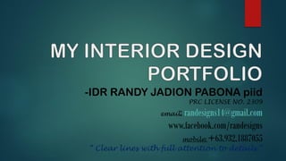 -IDR RANDY JADION PABONA piid
PRC LICENSE NO. 2309
email: randesigns14@gmail.com
www.facebook.com/randesigns
mobile: +63.932.1887055
“ Clear lines with full attention to details.”
 