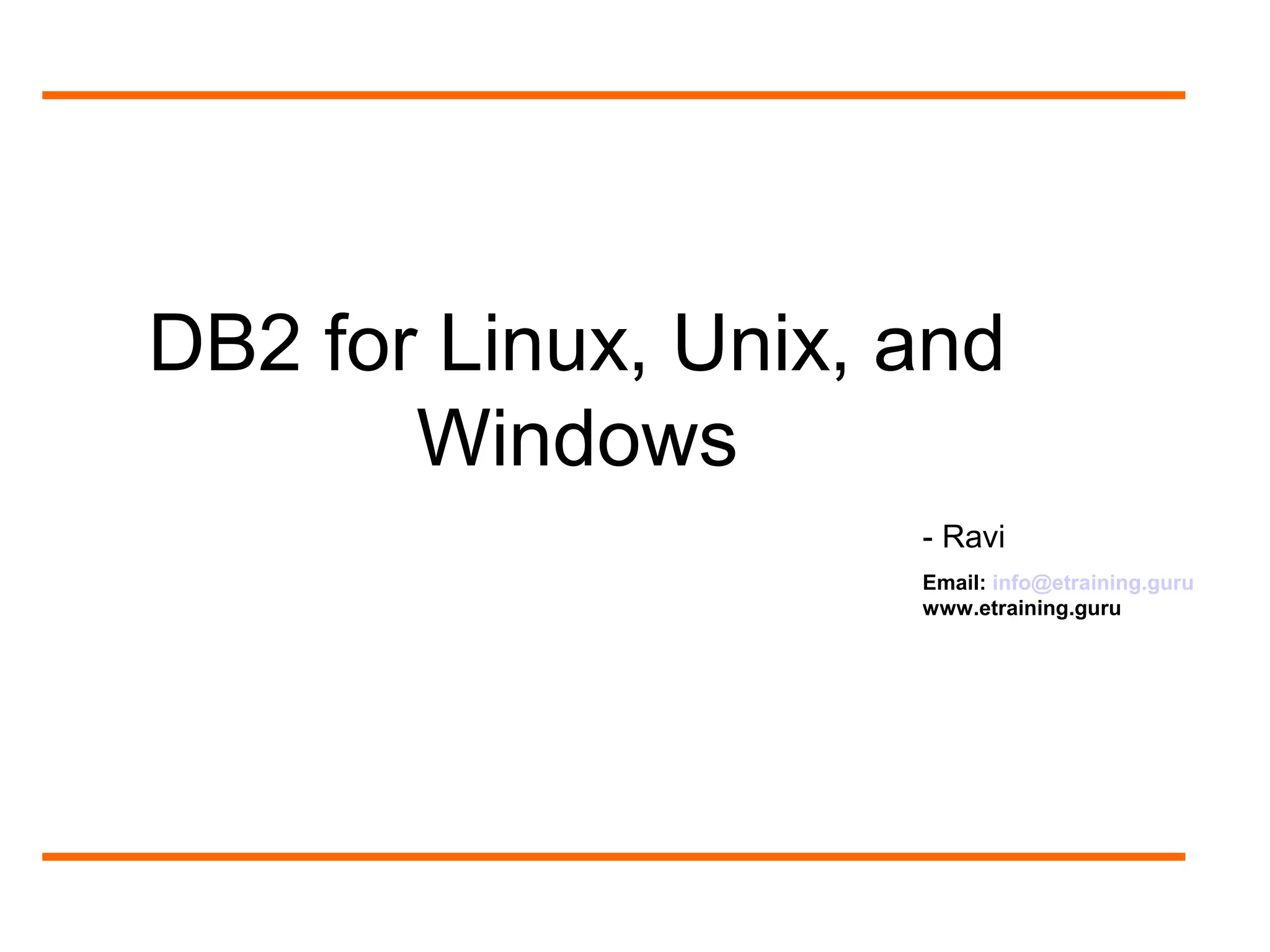 DB2 for Linux, Unix, and
Windows
- Ravi
Email: info@etraining.guru
www.etraining.guru
 
