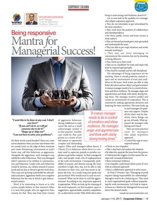 Corporate Column
January 1-15, 2017 / Corporate Citizen / 13
Mantrafor
ManagerialSuccess!
Being responsive
of aggressive behaviour
during childhood or early
career life and as a result
unknowingly picked it
as best practice. Another
case could be that such
person is a victim of low
self-esteem or superiority
complex and demanding
respect. Often such managers follow theory X
(Theory X is a behaviour where there is a con-
stant need to supervise, punish or penalise em-
ployeestogetbetteroutput). Intheirmanagerial
roles, such people create a lot of unpleasantness
in the work environment. Consequently, prob-
ability of anxiety and distrust among the team
members is high, they may not be able to take
decisions on their own, and may resort to ap-
pease the boss. As a result, long term goals may
get sacrificed. Who would excel in such an envi-
ronment? What can be done to curb the aggres-
siveness? According to me, responsive approach
is appropriate. When we look up for meaning of
the word responsive, we find receptive, open to
suggestions, approachable,sensitive,empathetic
etc.asalternativeswords.Well,alltheabovedoes
bring in some energy and freshness, doesn’t it?
Let us now look at the qualities of a manager
who adopts responsive approach.
• They do not intimidate or get intimidated by
the team members.
• They work from the position of collaboration
and interdependence.
• For them, public victory and team victory is
what matters.
•Theyarebeyondpersonalgains,staysgrounded
and understands the team.
• They are able to pre-empt situations and works
towards resolving it.
• They may use stern messaging to
communicate the emotion, but not by shouting
or being offensive.
• They stand up to their word.
• They act as a facilitator for team and expect the
team to respond appropriately.
• They lead by example and are self-disciplined.
The advantages of being responsive are far
reaching. There is overall positivity, mutual re-
spect and an environment of trust and confi-
dence in the team. Such teams are able to take
betterdecisionsandareobjectandgoaloriented.
Amaturemanagerneedstobeincontrolofemo-
tionsandshowresilience.Hemanagesangerand
apprehension and think with clarity during test-
ing times. The manager resolves conflict and
creates an environment of cooperation. This is
essential for making appropriate decisions and
inspiring the team members. The team looks up
tosuchmanagersforguid-
ance and support. Despite
all this there may be situ-
ations where things can
go out of hands. What ap-
proach do managers take
during such times?
Here are some practices
used by managers
who adopt responsive
approach.
• Control the urge to react,
respond instead.
• Check on your impulses.
• Take a step back and analyse the situation.
•Beobjective;separatetheissuefromtheperson.
• Understand the triggers of what caused the un-
expected/ unwanted behaviour.
• Show emotional resilience.
• Use empathy; understand others point of view
with an unbiased approach.
• Have a collaborative approach to solve issues.
As Peter F Drucker says, “Managing yourself
requires taking responsibility for relationships.”
Managers need to do a balancing act. They need
to meet organisational goals without jeopardiz-
ing the work environment. Let’s look at respon-
siveness as a Mantra for Managerial Success and
derive the desired results.
“A mature manager
needs to be in control
of emotions and show
resilience. He manages
anger and apprehension
and think with clarity
during testing times”
vasudevan.easwaran@wipro.com
Vasudevan Easwaran
Senior Manager,
Centre for Behavioural
Excellence, Wipro Ltd
“I want this to be done at any cost, I don’t
care how!”
“If you can’t do it, we will get
someone else to do it!”
“Shape up or Ship out!”
“I am not here to solve your problems!”,
Do these words sound familiar? Have you come
acrosssituationswhenyouhaveseenbosseswho
are mostly loud, on the edge of their emotions
and create threatening environment at work?
Some may call this behaviour as aggression.
Alongside the aggression, such managers may
exhibitfewotherbehaviours.Theymaydisregard
other’s opinions or be ruthless in communica-
tion and behaviour. Leader with such behaviour
would be devious, use volume instead of reason,
insultandusefearorthreattogettheworkdone.
They may end up being undesirable for subordi-
natesandpeers.Aggressionitselfisnotanegative
behaviour, but the way in which it gets demon-
strated matters.
Won’t it be interesting to know as to why
certain people behave in this manner? Often
it is seen that people who are aggressive have
reasons for that. They may have been victims
 