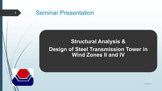 Structural Analysis &
Design of Steel Transmission Tower in
Wind Zones II and IV
Seminar Presentation
10/26/2016
1
 