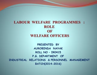 PRESENTED BY
AUROBINDA NAYAK
ROLL NO – IR0415
P.G. DEPARTMENT OF
INDUSTRIAL RELATIONS & PERSONNEL MANAGEMENT
BATCH(2014-2016)
 