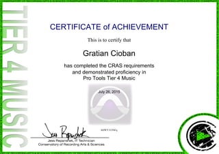CERTIFICATE of ACHIEVEMENT
This is to certify that
Gratian Cioban
has completed the CRAS requirements
and demonstrated proficiency in
Pro Tools Tier 4 Music
July 26, 2015
hHWY1UFbFq
Powered by TCPDF (www.tcpdf.org)
 