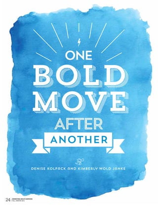 ONE
BOLD
MOVE
b
l
AFTER
ANOTHER
Denise Kolpack and Kimberly Wold Janke
 by
24 MARKETING HEALTH SERVICES
FALL /WINTER 2013
 