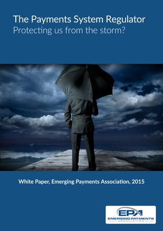 White Paper, Emerging Payments Association, 2015
The Payments System Regulator
Protecting us from the storm?
 