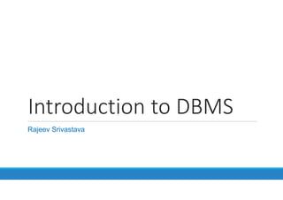 Introduction to DBMS
Rajeev Srivastava
 