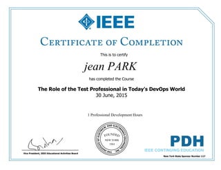 This is to certify
that
jean PARK
1 Professional Development Hours
has completed the Course
The Role of the Test Professional in Today’s DevOps World
30 June, 2015
New York State Sponsor Number 117
Vice President, IEEE Educational Activities Board
 