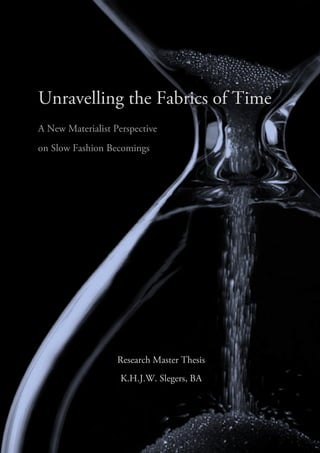 Unravelling the Fabrics of Time
A New Materialist Perspective
on Slow Fashion Becomings
Research Master Thesis
K.H.J.W. Slegers, BA
 