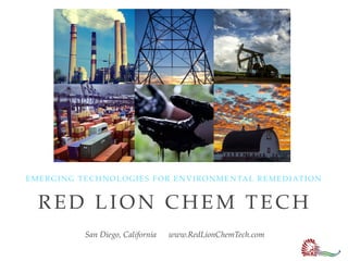 EMERGING TECHNOLOGIES FOR ENVIRONMENTAL REMEDIATION
RED LION CHEM TECH
San Diego, California www.RedLionChemTech.com
 