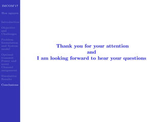 IMCOM’17
Hoa nguyen
Introduction
Objective
and
Challenges
Problem
formulation
and System
model
Optimal
transmit
Power and
novel
Channel
assignment
Simulation
Results
Conclusions
Thank you for your attention
and
I am looking forward to hear your questions
 