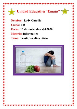 Unidad Educativa “Emaús”
Nombre: Lady Carrillo
Curso: 1 D
Fecha: 16 de noviembre del 2020
Materia: Informática
Tema: Trastorno alimenticio
 