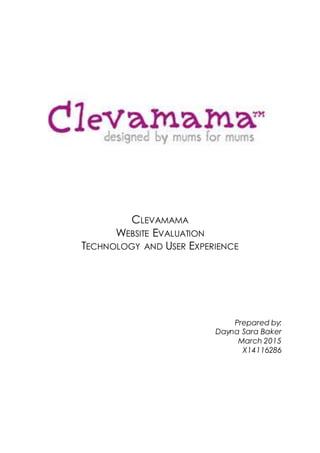 CLEVAMAMA
WEBSITE EVALUATION
TECHNOLOGY AND USER EXPERIENCE
Prepared by:
Dayna Sara Baker
March 2015
X14116286
 