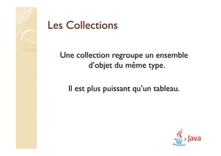Les Collections

  Une collection regroupe un ensemble
          d’objet du même type.

    Il est plus puissant qu’un tableau.
 