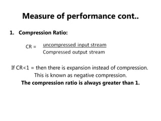 Measure of performance cont..
1. Compression Ratio:
CR =
If CR<1 = then there is expansion instead of compression.
This is known as negative compression.
The compression ratio is always greater than 1.
 