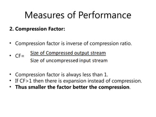 Measures of Performance
2. Compression Factor:
• Compression factor is inverse of compression ratio.
• CF=
• Compression factor is always less than 1.
• If CF>1 then there is expansion instead of compression.
• Thus smaller the factor better the compression.
 