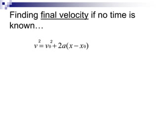 Finding final velocity if no time is 
known… 
2 2 
v  v0  2a(x  x0) 
 