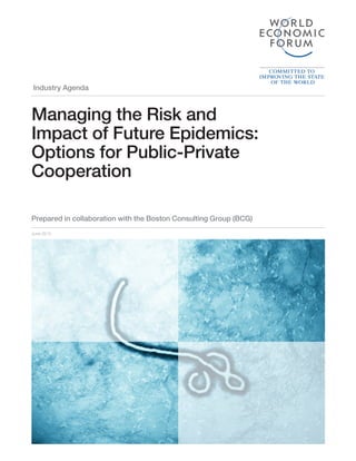 Industry Agenda
Managing the Risk and
Impact of Future Epidemics:
Options for Public-Private
Cooperation
Prepared in collaboration with the Boston Consulting Group (BCG)
June 2015
 