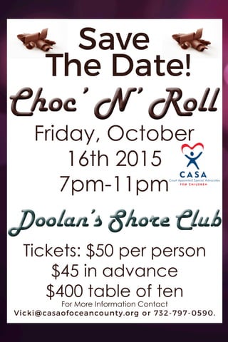 Save
The Date!
Choc’ N’ RollChoc’ N’ Roll
Friday, October
16th 2015
7pm-11pm
Doolan’s Shore ClubDoolan’s Shore Club
Tickets: $50 per person
$45 in advance
$400 table of ten
For More Information Contact
Vicki@casaofoceancounty.org or 732-797-0590.
 