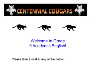 Welcome to Grade  9 Academic English! Please take a seat at any of the desks. 