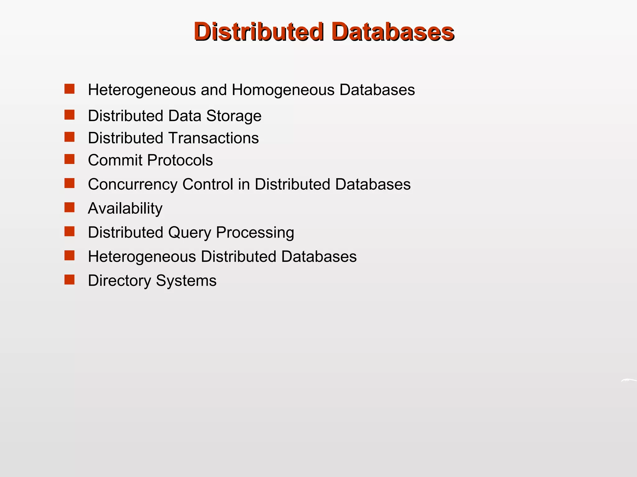 Distributed Databases Heterogeneous and Homogeneous Databases Distributed Data Storage Distributed Transactions Commit Protocols Concurrency Control in Distributed Databases Availability Distributed Query Processing Heterogeneous Distributed Databases Directory Systems 