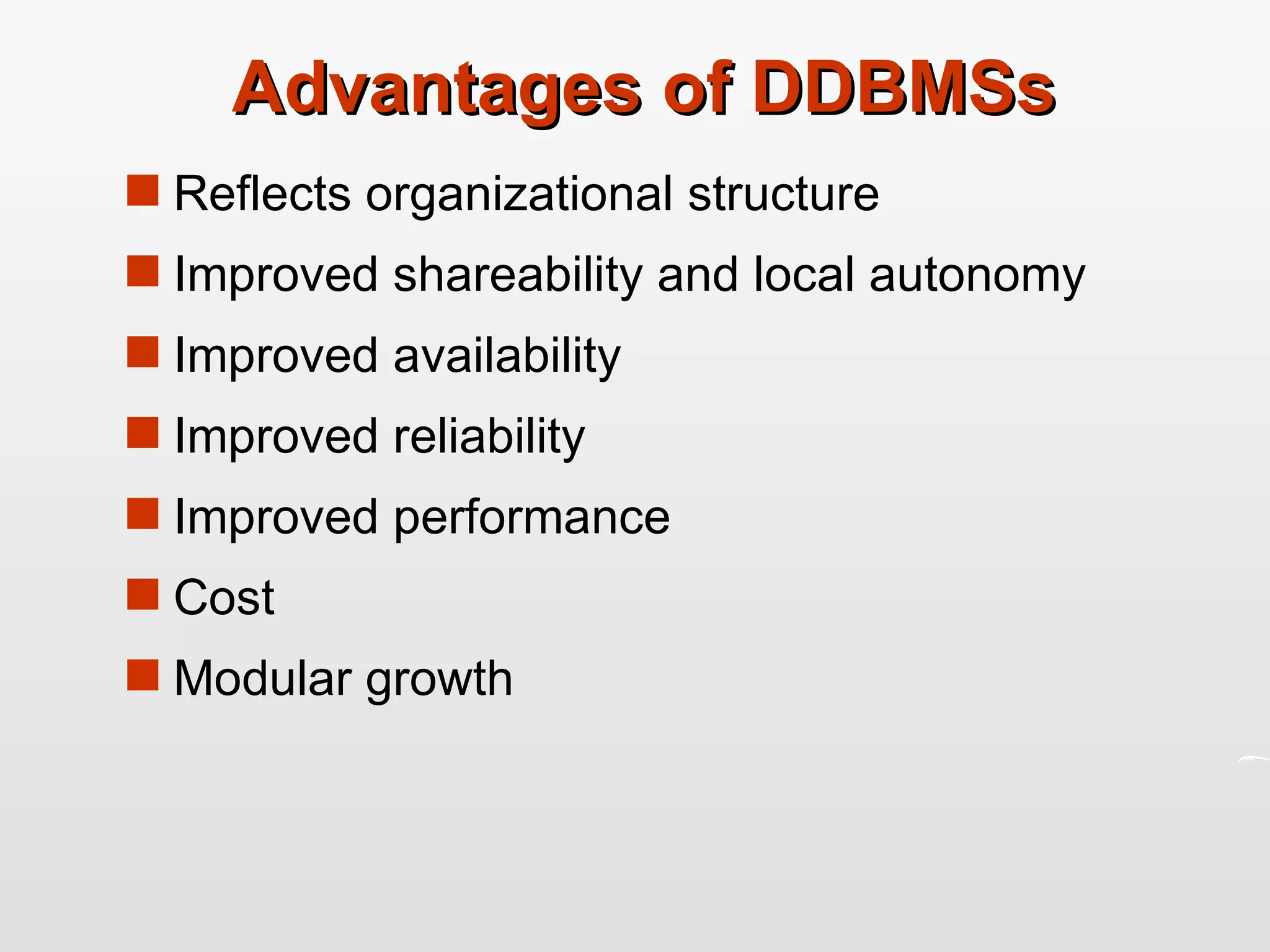 Advantages of DDBMSs Reflects organizational structure Improved  shareability  and local autonomy Improved availability Improved reliability Improved performance Cost Modular growth 