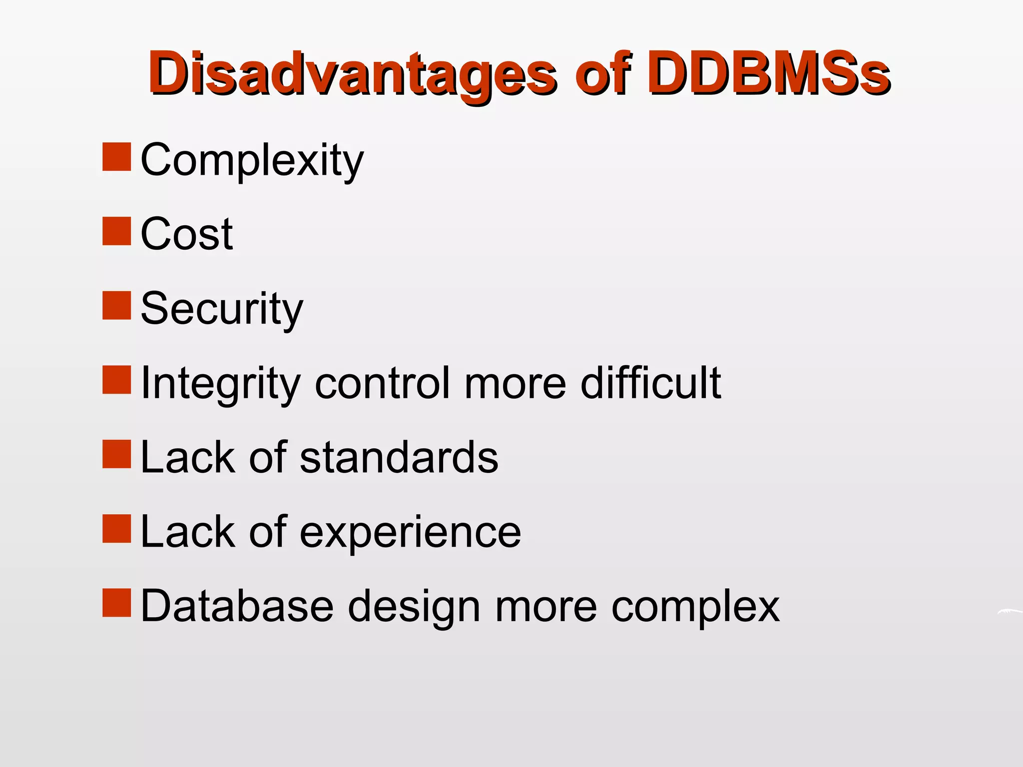 Disadvantages of DDBMSs Complexity Cost Security Integrity control more difficult Lack of standards Lack of experience Database design more complex 