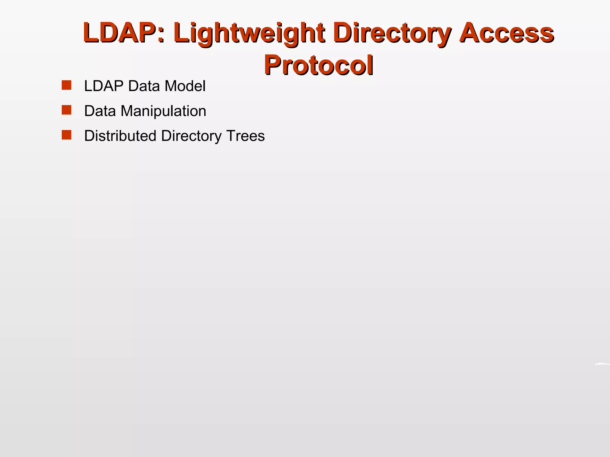 LDAP: Lightweight Directory Access Protocol LDAP Data Model Data Manipulation Distributed Directory Trees 