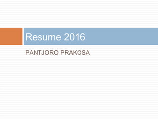 PANTJORO PRAKOSA
Resume 2016
 